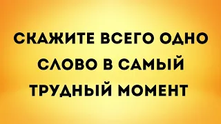 Скажите всего одно слово в самый трудный момент.