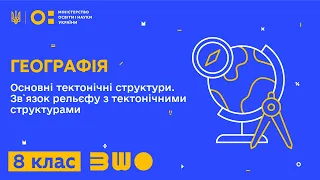 8 клас. Географія. Основні тектонічні структури. Зв`язок рельєфу з тектонічними структурами