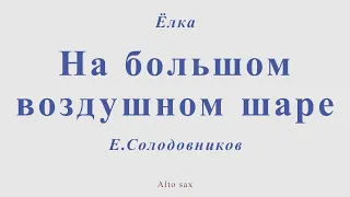 Ёлка - На большом воздушном шаре. Е.Солодовников. Для альт саксофона