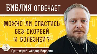 Можно ли спастись БЕЗ СКОРБЕЙ И БОЛЕЗНЕЙ ?  Протоиерей Феодор Бородин