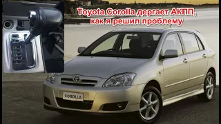 Toyota Corolla дергает АКПП, как я решил проблему