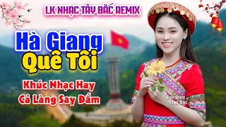 HÀ GIANG QUÊ TÔI - Tuyển Tập Nhạc Tây Bắc Remix Hay Nhất 2023 | Điệu Nhạc Hay Triệu Người Say Đắm