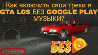 КАК ВКЛЮЧИТЬ СВОИ ТРЕКИ В GTA LCS БЕЗ GOOGLE PLAY МУЗЫКИ?