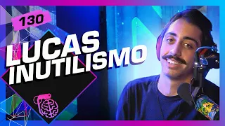 LUCAS INUTILISMO - Inteligência Ltda. Podcast #130