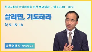 토요철야 | 박한수 목사 | 살려면, 기도하라 | 에스더기도운동 | 23.10.7