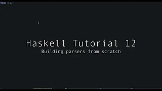 Haskell Tutorial - 12 - Writing Parsers From Scratch