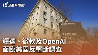 輝達、微軟及OpenAI 面臨美國反壟斷調查｜20240607 公視中晝新聞