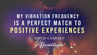 My Vibrational Frequency is a Perfect Match for Positive Experiences - Super-Charged Affirmations