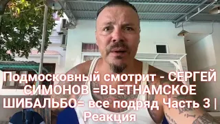 Подмосковный смотрит - СЕРГЕЙ СИМОНОВ =ВЬЕТНАМСКОЕ ШИБАЛЬБО= все подряд Часть 3 | Реакция