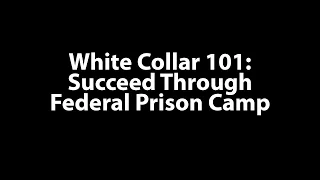 White Collar 101: Succeed Through Federal Prison Camp