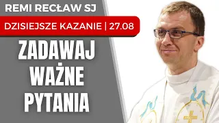 Zadawaj ważne pytania | Remi Recław SJ | dzisiejsze kazanie - 27.08