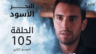 مسلسل البحر الأسود - الحلقة 105 | مترجم | الموسم الثاني