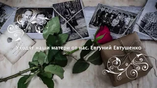 Уходят наши матери от нас.  Евгений Евтушенко (слушать стихи)