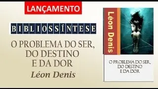 Bibliossíntese   O PROBLEMA DO SER, DO DESTINO E DA DOR Léon Denis