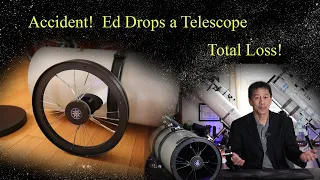 Accident!  Ed Destroys a Telescope.  Total Loss!