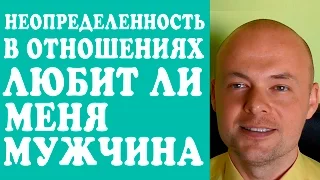 НЕОПРЕДЕЛЕННОСТЬ В ОТНОШЕНИЯХ С МУЖЧИНОЙ, ПАРНЕМ, МУЖЕМ.  КАК ПОНЯТЬ ЛЮБИТ ЛИ МЕНЯ МУЖЧИНА?