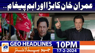 Geo News Headlines 10 PM - Imran Khan's important message!! | 17 February 2024