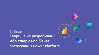 Творці, а не розробники! Створюємо бізнес-застосунки з Power Platform. Вебінар.