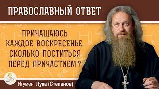 ПРИЧАЩАЮСЬ КАЖДОЕ ВОСКРЕСЕНЬЕ. СКОЛЬКО ПОСТИТЬСЯ ПЕРЕД ПРИЧАСТИЕМ?  Игумен Лука (Степанов)