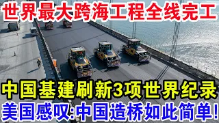 世界最大跨海工程全线完工，中国基建刷3项新世界纪录，美国感叹：中国造桥如此简单！