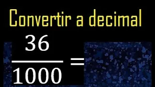 Convertir 36/1000 a decimal , transformar fraccion a decimales