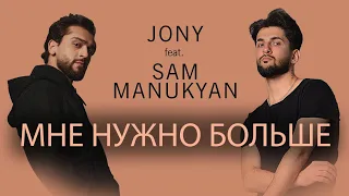 @JONY - Мне нужно больше (feat SAM MANUKYAN)