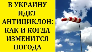 В УКРАИНУ ИДЕТ АНТИЦИКЛОН: КАК И КОГДА ИЗМЕНИТСЯ ПОГОДА