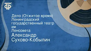 Александр Сухово-Кобылин. Дело (Отжитое время). Ленинградский государственный театр им. Ленсовета