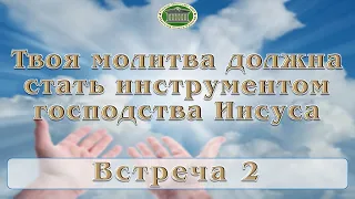 Твоя молитва должна стать инструментом господства Иисуса. Встреча 2