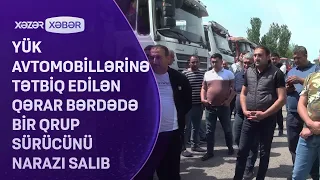 Yük avtomobillərinə tətbiq edilən qərar Bərdədə bir qrup sürücünü narazı salıb