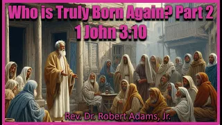 Who is Truly Born Again Part 2- 1 John 3:10 - Rev. Dr. Robert Adams, Jr.