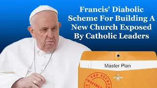 Francis' Diabolic Scheme For Building A New Church Exposed By Catholic Leaders