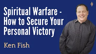 Spiritual Warfare | How to Secure Your Personal Victory | Ken Fish