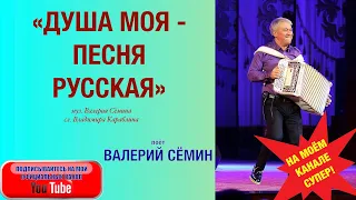 ВОТ ОНА, ШИРОТА РУССКОЙ ДУШИ! Песня-энергетик "ДУША МОЯ-ПЕСНЯ РУССКАЯ". Поёт Валерий Сёмин