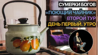 Сумерки богов. Поющий Чайник. Второй тур. День первый. Утро (Конкурс П.И. Чайковского)