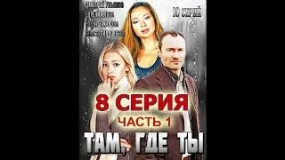 Там, где ты. Смотреть онлайн ~ 8 серия, 1 часть