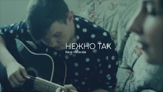 Ваня Чебанов - Нежно так (cover by ASH Studio)