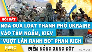 Nga đưa loạt thành phố Ukraine vào tầm ngắm, Kiev "vượt lằn ranh đỏ" phản kích | FBNC