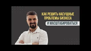 🎦 Как решить насущные проблемы бизнеса и масштабироваться.