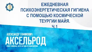 Аксельрод А.Е. «Ежедневная психоэнергетическая гигиена с помощью Космической Теургии Майя. Ч.1»