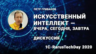 Дискуссия «Искусственный интеллект — вчера, сегодня, завтра», Петр Грибанов - 1C-RarusTechDay 2020