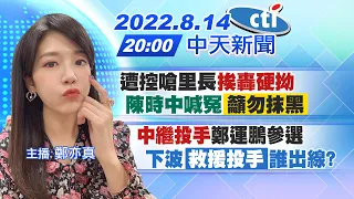 【鄭亦真報新聞】遭控嗆里長"挨轟硬拗"陳時中喊冤"籲勿抹黑" | "中繼投手"鄭運鵬參選下波"救援投手"誰出線? 20220814  @CtiNews