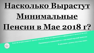 Насколько Вырастут Минимальные Пенсии в Мае 2018 года