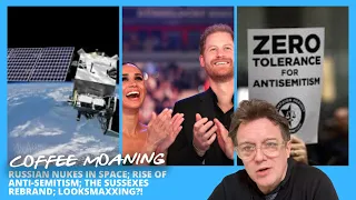 COFFEE MOANING RUSSIAN Nukes in Space; RISE of Anti-Semitism; The SUSSEXES Rebrand; LOOKSMAXXING?!