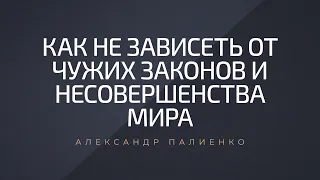 Как не зависеть от чужих законов и несовершенства мира. Александр Палиенко.