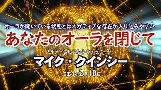 【マイク・クインシー】あなたのオーラを閉じて！／2023年2月10日／あなたが旅路を歩む際、どうかオーラを閉じておくことを忘れないでください。これは自分を保護するために重要です。