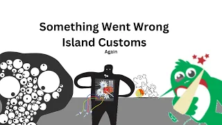Something Went Wrong Island Customs (Again)