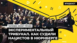 Экспериментальный трибунал. Как судили нацистов в Нюрнберге | Подкаст «Человек имеет право»