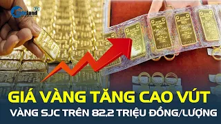 Giá vàng hôm nay 12/3 TĂNG CAO VÚT, vàng SJC trên 82,2 triệu đồng/lượng | CafeLand