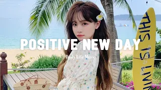 Positive New Day 🌻 Songs that make you feel alive ~ Feeling good playlist | Daily Life Music